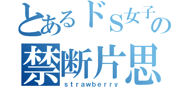 とあるドＳ女子の禁断片思い（ｓｔｒａｗｂｅｒｒｙ）