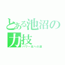 とある池沼の力技（パワー系への道）