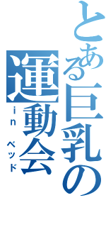 とある巨乳の運動会（ｉｎ ベッド）