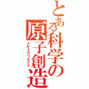 とある科学の原子創造（メルトクリエイト）