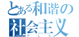 とある和谐の社会主义（ＰＬＡ）