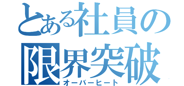 とある社員の限界突破（オーバーヒート）