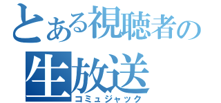 とある視聴者の生放送（コミュジャック）