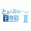 とある靠杯喔の王尊毅Ⅱ（我最愛看妹仔）