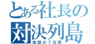 とある社長の対決列島（地獄の７日間）