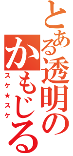 とある透明のかもじる（スケ★スケ）