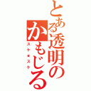 とある透明のかもじる（スケ★スケ）