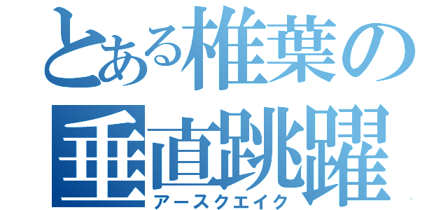 とある椎葉の垂直跳躍（アースクエイク）