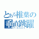 とある椎葉の垂直跳躍（アースクエイク）