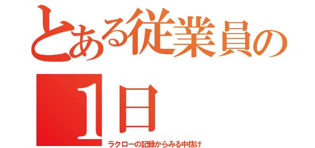 とある従業員の１日（ラクローの記録からみる中抜け）