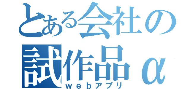 とある会社の試作品α（ｗｅｂアプリ）