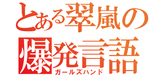 とある翠嵐の爆発言語（ガールズハンド）