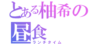 とある柚希の昼食（ランチタイム）