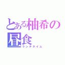 とある柚希の昼食（ランチタイム）