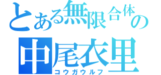 とある無限合体の中尾衣里（コウガウルフ）