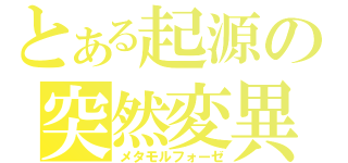 とある起源の突然変異（メタモルフォーゼ）