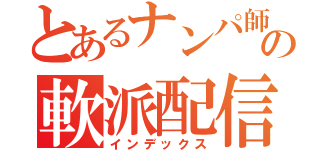 とあるナンパ師の軟派配信（インデックス）