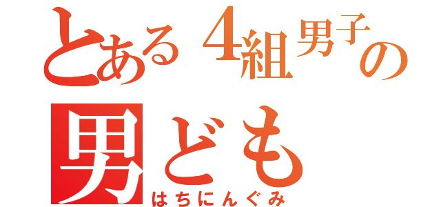 とある４組男子の男ども（はちにんぐみ）