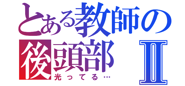 とある教師の後頭部Ⅱ（光ってる…）