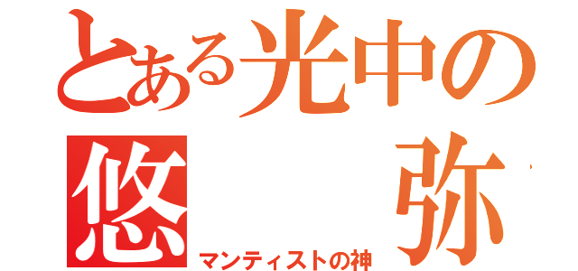 とある光中の悠  弥（マンティストの神）