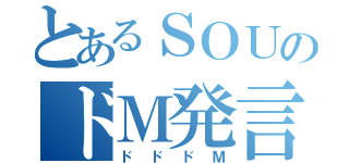 とあるＳＯＵのドＭ発言（ドドドＭ）