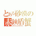 とある砂漠の赤鋏盾蟹（ダイミョウザザミ）