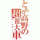 とある高野の超拡大車（ズームカー）