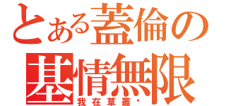 とある蓋倫の基情無限（我在草叢喔）