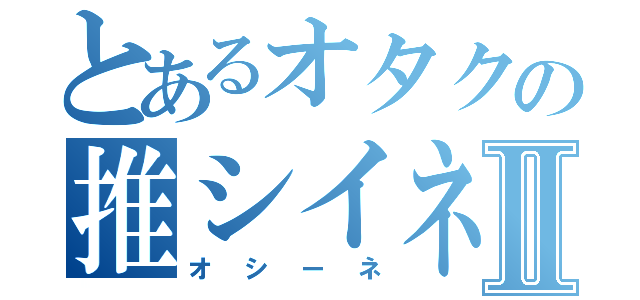 とあるオタクの推シイネⅡ（オシーネ）