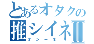 とあるオタクの推シイネⅡ（オシーネ）