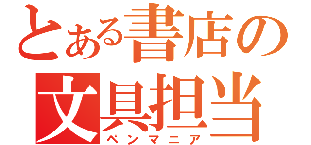 とある書店の文具担当（ペンマニア）