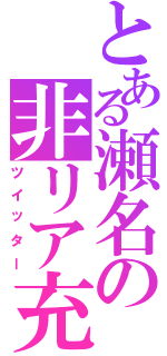 とある瀬名の非リア充（ツイッター）