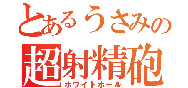 とあるうさみの超射精砲（ホワイトホール）