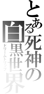 とある死神の白黒世界（ドリームトリップ）