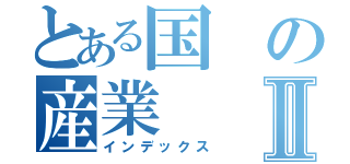 とある国の産業Ⅱ（インデックス）