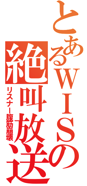 とあるＷＩＳの絶叫放送（リスナー腹筋崩壊）