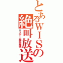 とあるＷＩＳの絶叫放送（リスナー腹筋崩壊）