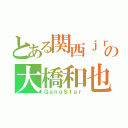 とある関西ｊｒの大橋和也（ＧａｎｇＳｔａｒ）