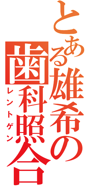 とある雄希の歯科照合（レントゲン）