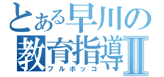 とある早川の教育指導Ⅱ（フルボッコ）