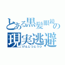 とある黒髪眼鏡の現実逃避（げんじつとうひ）