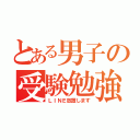 とある男子の受験勉強（ＬＩＮＥ放置します）