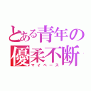 とある青年の優柔不断（マイペース）