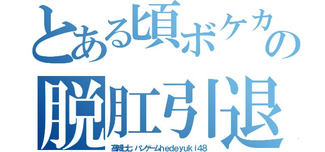 とある頃ボケカスおーーーーいの脱肛引退しろキチ外（高城七七 ハンゲームｈｅｄｅｙｕｋｉ４８）