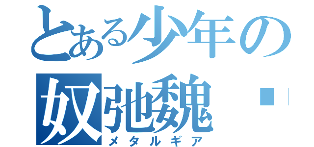 とある少年の奴弛魏婭（メタルギア）