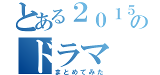 とある２０１５年のドラマ（まとめてみた）