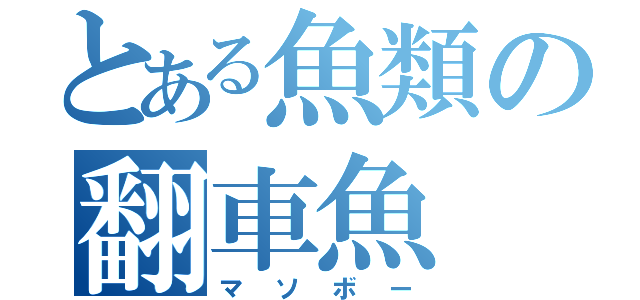 とある魚類の翻車魚（マソボー）