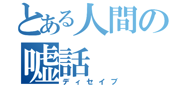 とある人間の嘘話（ディセイブ）