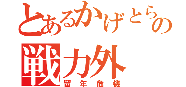 とあるかげとらの戦力外（留年危機）