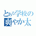 とある学校の爽やか太郎（）